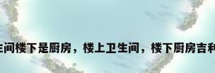 卫生间楼下是厨房，楼上卫生间，楼下厨房吉利吗？