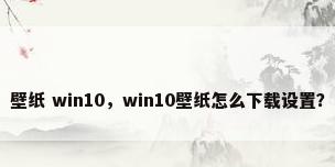 壁纸 win10，win10壁纸怎么下载设置？