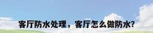 客厅防水处理，客厅怎么做防水？