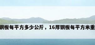 16钢板每平方多少公斤，16厚钢板每平方米重量？