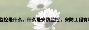 安防监控是什么，什么是安防监控，安防工程有哪些？
