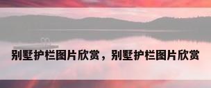 别墅护栏图片欣赏，别墅护栏图片欣赏