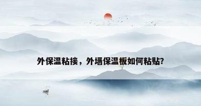 外保温粘接，外墙保温板如何粘贴？