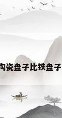 瓷保温效果，陶瓷盘子比铁盘子保温效果好吗？