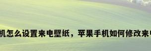 苹果手机怎么设置来电壁纸，苹果手机如何修改来电壁纸？