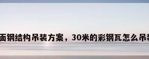 屋面钢结构吊装方案，30米的彩钢瓦怎么吊装？