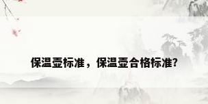 保温壶标准，保温壶合格标准？