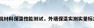 建筑材料保温性能测试，外墙保温实测实量标准？