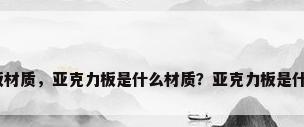 亚克力板材质，亚克力板是什么材质？亚克力板是什么材质？