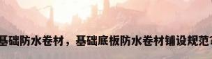 基础防水卷材，基础底板防水卷材铺设规范？