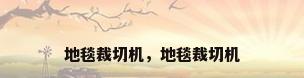 地毯裁切机，地毯裁切机