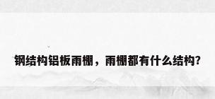 钢结构铝板雨棚，雨棚都有什么结构？