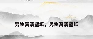男生高清壁纸，男生高清壁纸