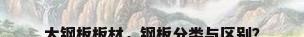 大钢板板材，钢板分类与区别？