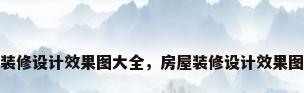 房屋装修设计效果图大全，房屋装修设计效果图大全