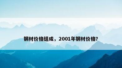 钢材价格组成，2001年钢材价格？