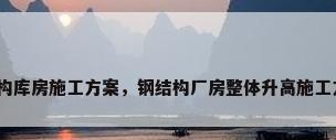 钢结构库房施工方案，钢结构厂房整体升高施工方案？