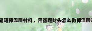 储罐保温层材料，容器罐封头怎么做保温层？