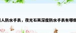 男人防水手表，夜光石英深度防水手表有哪些？