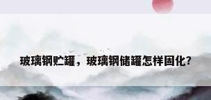 玻璃钢贮罐，玻璃钢储罐怎样固化？