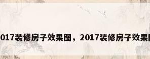 2017装修房子效果图，2017装修房子效果图