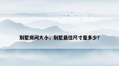 别墅房间大小，别墅最佳尺寸是多少？
