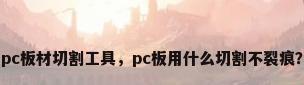 pc板材切割工具，pc板用什么切割不裂痕？