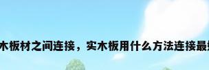实木板材之间连接，实木板用什么方法连接最好？