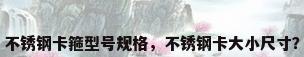 不锈钢卡箍型号规格，不锈钢卡大小尺寸？