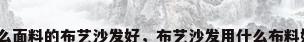 什么面料的布艺沙发好，布艺沙发用什么布料好？