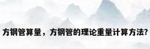 方钢管算量，方钢管的理论重量计算方法？