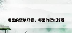 哪里的壁纸好看，哪里的壁纸好看