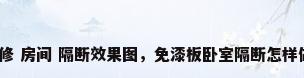 装修 房间 隔断效果图，免漆板卧室隔断怎样做？