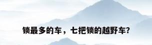 锁最多的车，七把锁的越野车？