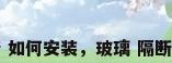 玻璃 隔断 如何安装，玻璃 隔断 如何安装