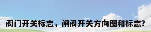 阀门开关标志，闸阀开关方向图和标志？