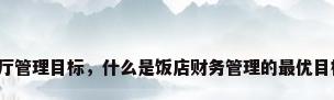 餐厅管理目标，什么是饭店财务管理的最优目标？