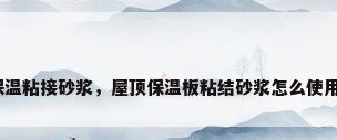 保温粘接砂浆，屋顶保温板粘结砂浆怎么使用？