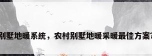 别墅地暖系统，农村别墅地暖采暖最佳方案？