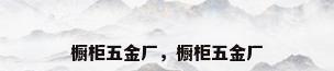 橱柜五金厂，橱柜五金厂