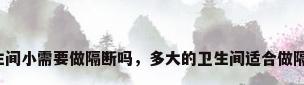 卫生间小需要做隔断吗，多大的卫生间适合做隔断？