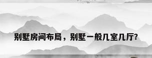 别墅房间布局，别墅一般几室几厅？