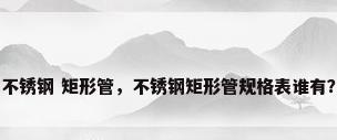 不锈钢 矩形管，不锈钢矩形管规格表谁有？
