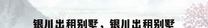 银川出租别墅，银川出租别墅