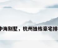 杭州中海别墅，杭州独栋豪宅排行榜？
