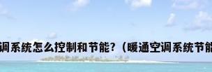 中央空调系统怎么控制和节能?（暖通空调系统节能问题?）
