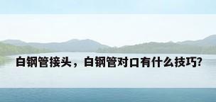 白钢管接头，白钢管对口有什么技巧？