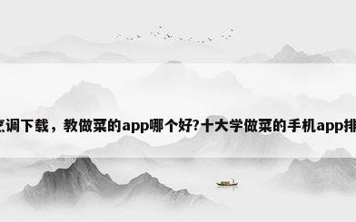 厨房烹调下载，教做菜的app哪个好?十大学做菜的手机app排行榜？