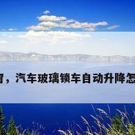 锁车升窗，汽车玻璃锁车自动升降怎么激活？