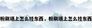 粉刷墙上怎么挂东西，粉刷墙上怎么挂东西